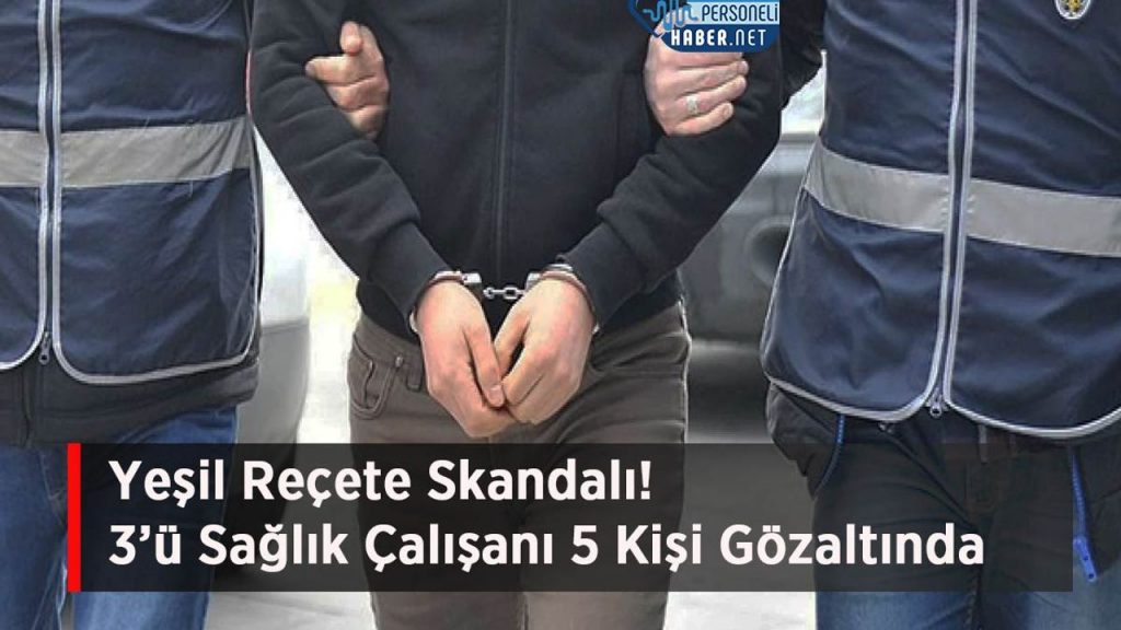 Yeşil Reçete Skandalı! 3’ü Sağlık Çalışanı 5 Kişi Gözaltında
