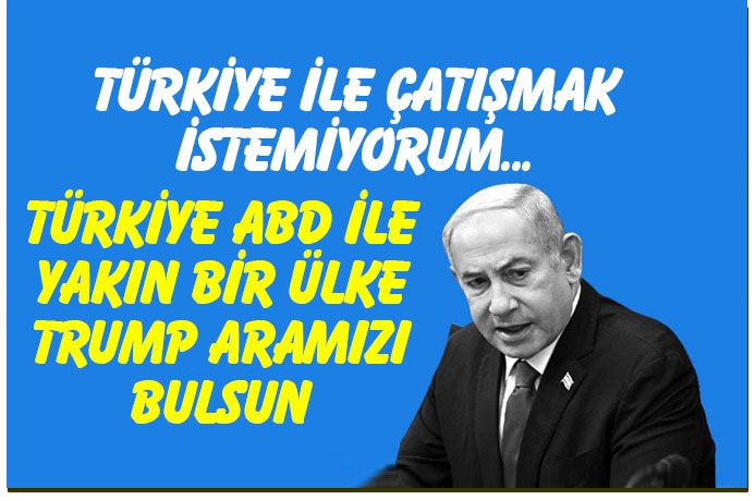 Netanyahu : Türkiye ile çatışmak istemiyorum, Trump arabulucu olsun