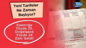 Elektriğe Yüzde 25, Doğalgaza Yüzde 24 Zam Geldi! Yeni Tarifeler Ne Zaman Başlıyor?