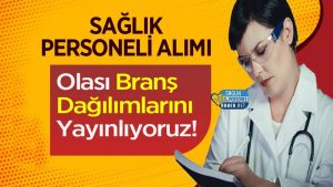 Sağlık Personeli Alımı Olası Branş Dağılımlarını Yayınlıyoruz!