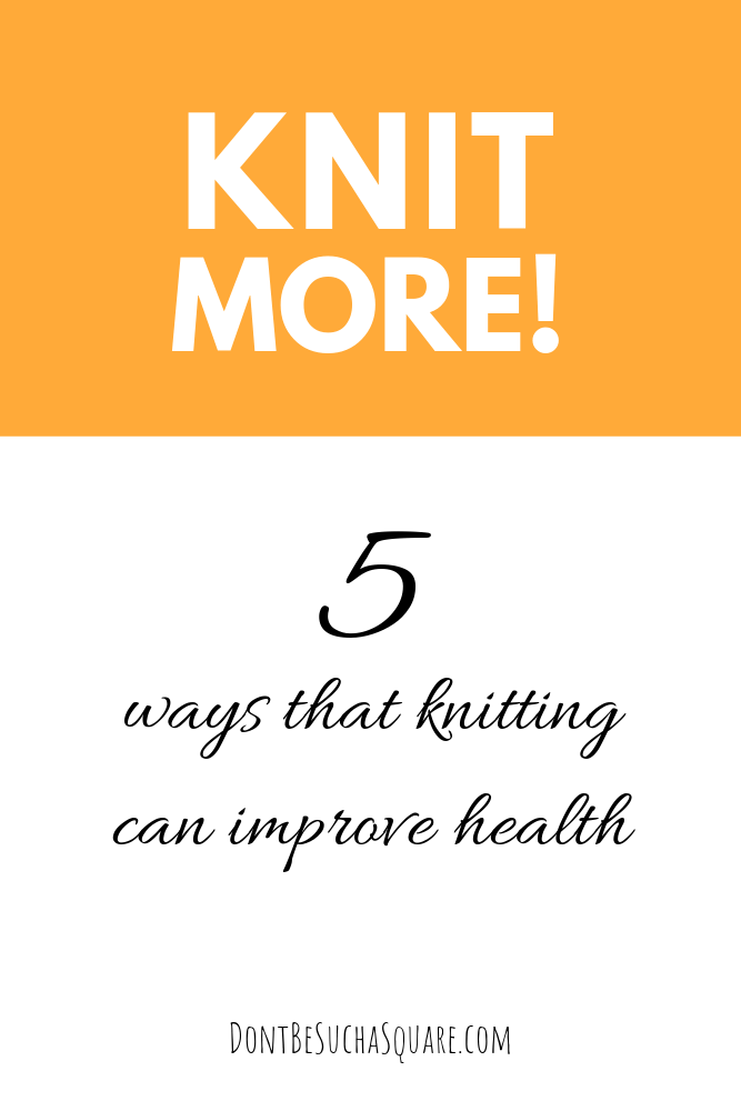 Health Benefits of Knitting | Don't Be Such a Square | Knit more! 5 ways that knitting can improve health. Please pin this image to Pinterest!
