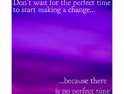 Don't wait for the perfect time to make a change