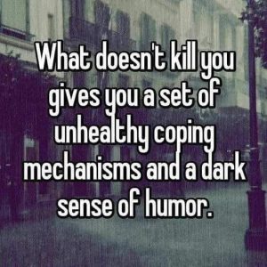 Text: What doesn't kill you gives you a set of unhealthy coping mechanisms and a dark sense of humor.