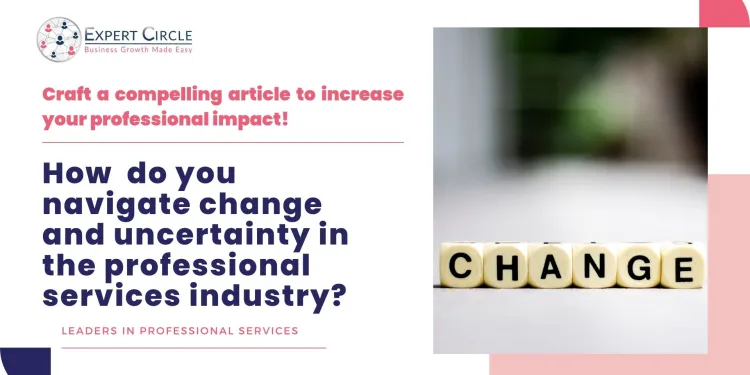 Write an Article: Navigating change and uncertainty in the professional services industry