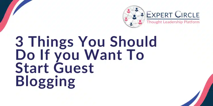 3 Things You Should Do If you Want To Start Guest Blogging