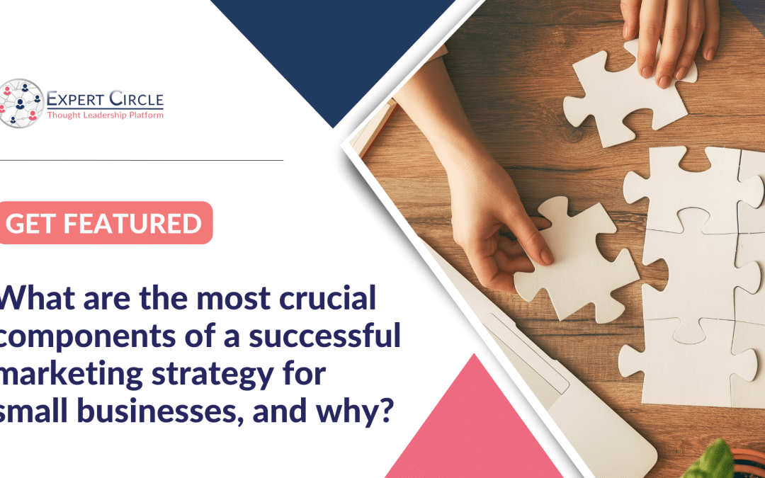 Get Featured: What are the most crucial components of a successful marketing strategy for small businesses, and why?