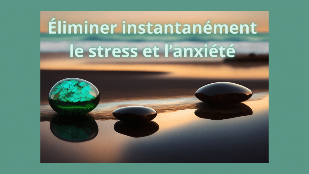 Éliminer instantanément le stress et l’anxiété