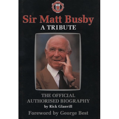 Sir Matt Busby: A Tribute - The Official Authorised Biography