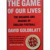 The Game of Our Lives : The Meaning and Making of English Football