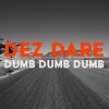 DEZ DARE: Dumb Dumb Dumb