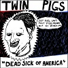 TWIN PIGS: Dead Sick Of America