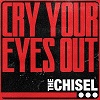 THE CHISEL: Cry Your Eyes Out