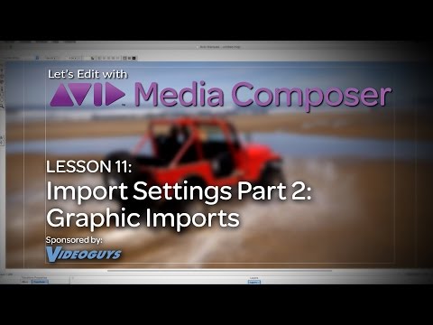 Let’s Edit with Media Composer – Lesson 11 – Import Settings Part 2 – Graphic Imports