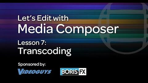 Let’s Edit with Media Composer – Lesson 7 – Transcoding