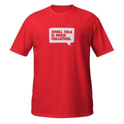 a red shirt with white text on it "Small talk is noise pollution"