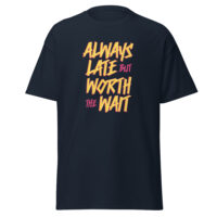 Always late but worth the wait T-shirt