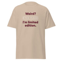 Weird? Bitch please. I’m limited edition. T-shirt