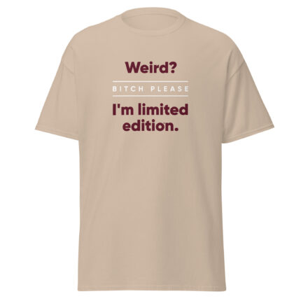 Weird? Bitch please. I’m limited edition. T-shirt
