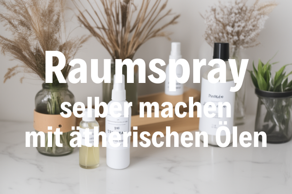 Raumspray selber machen mit ätherischen Ölen