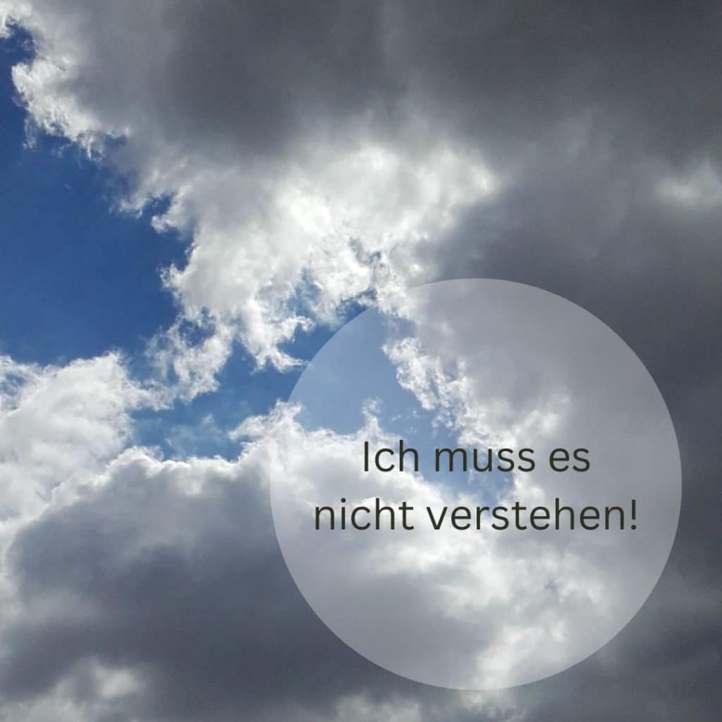 Auf dem Bild sind Wolken am Himmel zu sehen und der Satz: Ich muss es nicht verstehen!