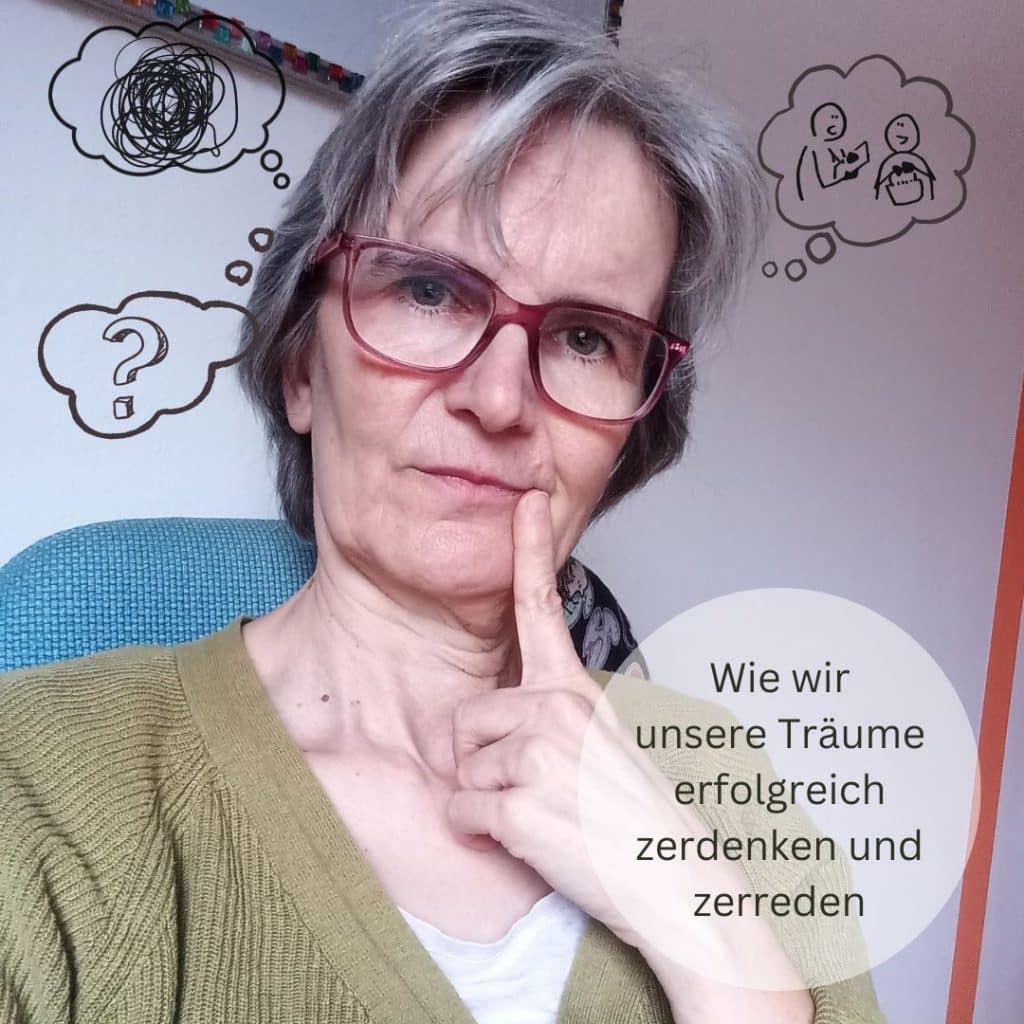 Auf dem Bild ist eine Frau mit Brille, Denkblasen und der Satz Wie wir unsere Träume erfolgreich zerdenken und zerreden.