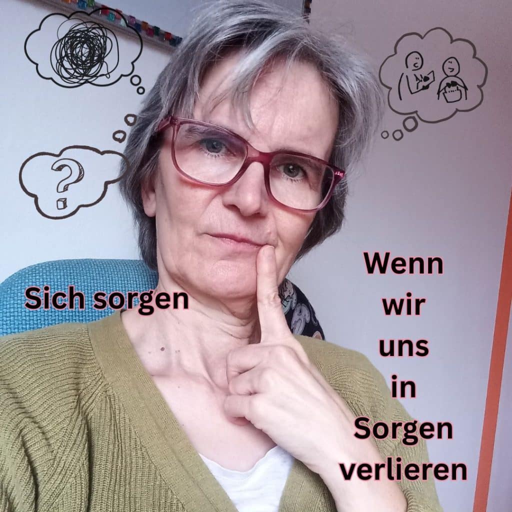 Auf dem Bild ist eine Frau mit Brille. Sie sieht nachdenklich aus. Text: Sich sorgen. Wenn wir uns in Sorgen verlieren.