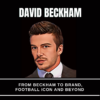 David Beckham – From Beckham to Brand, Football Icon and Beyond