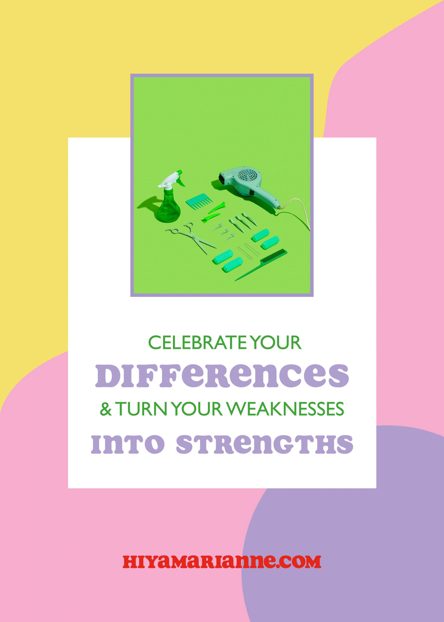 Celebrate your differences and turn your weaknesses into your strengths - by HIYA MARIANNE.