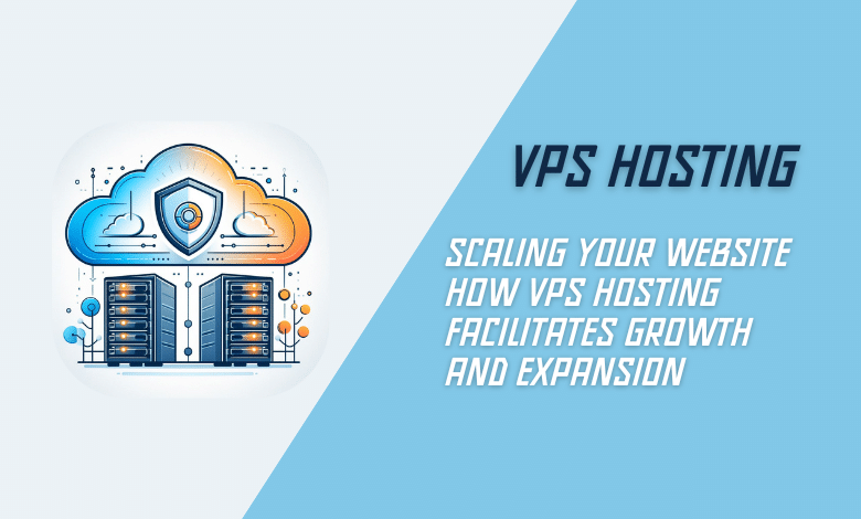 Scaling Your Website How VPS Hosting Facilitates Growth and Expansion