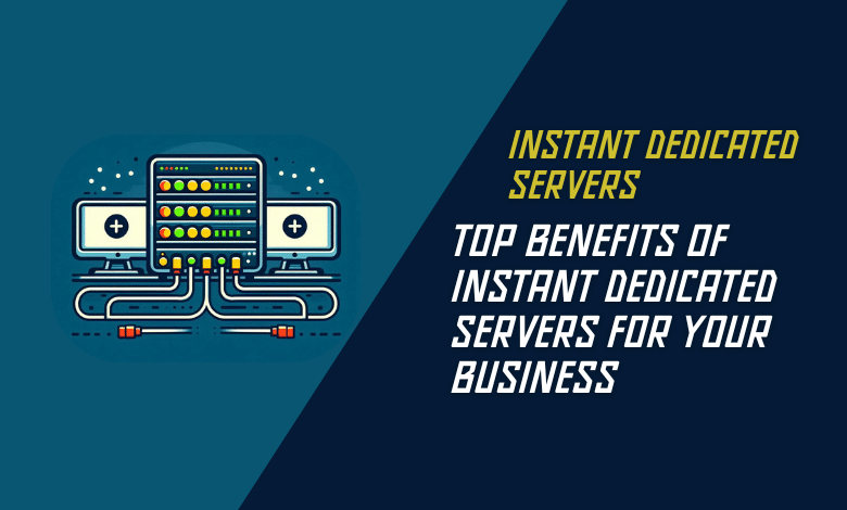 Top Benefits of Instant Dedicated Servers for Your Business