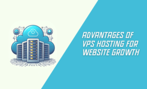 Advantages of VPS Hosting for Website Growth