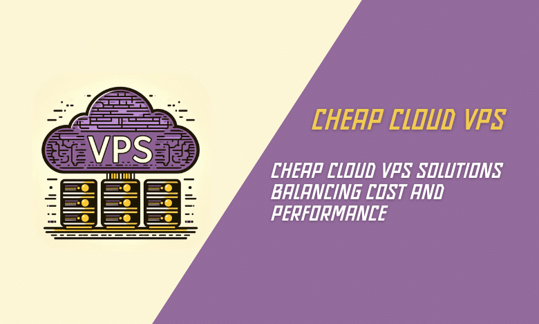 Cheap Cloud VPS Solutions Balancing Cost and Performance