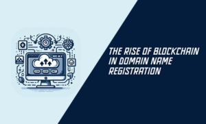 The Rise of Blockchain in Domain Name Registration