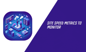 Site Speed Metrics to Monitor