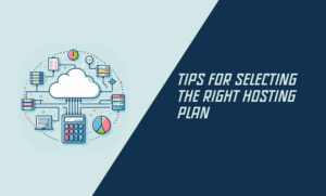 Tips for Selecting the Right Hosting Plan