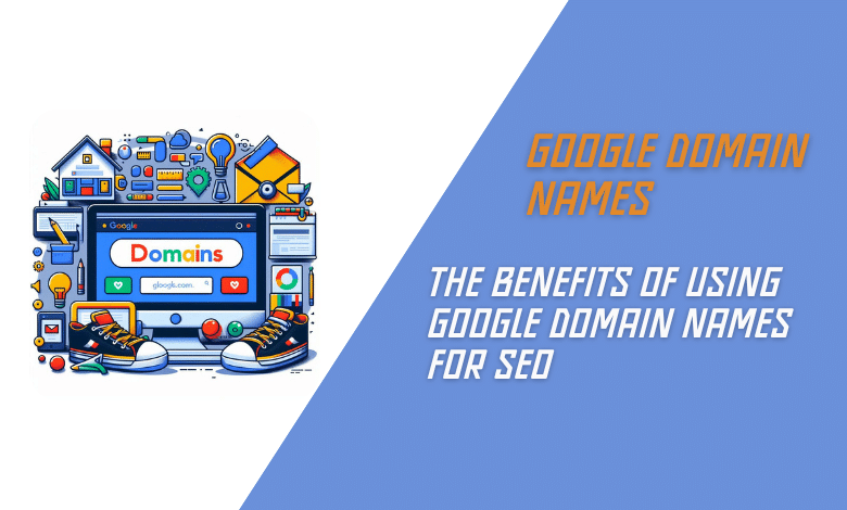 The Benefits of Using Google Domain Names for SEO