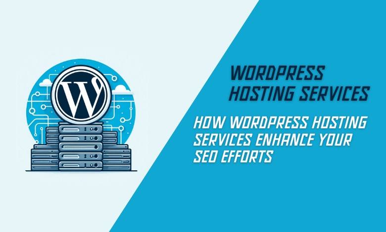 How WordPress Hosting Services Enhance Your SEO Efforts