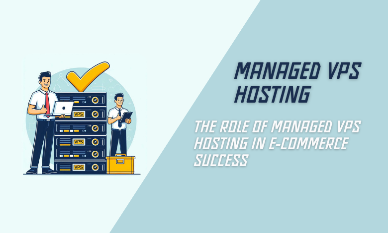 The Role of Managed VPS Hosting in E-Commerce Success