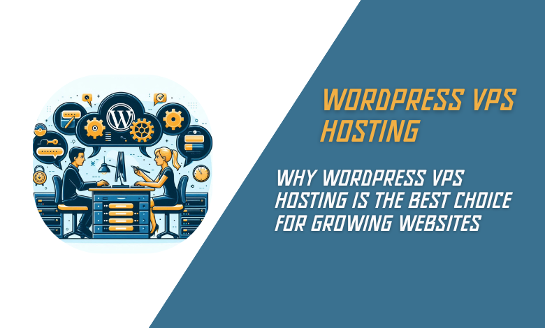 Why WordPress VPS Hosting is the Best Choice for Growing Websites