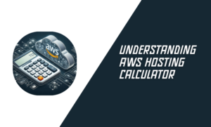 Understanding AWS Hosting Calculator