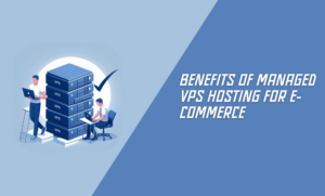 Benefits of Managed VPS Hosting for E-Commerce