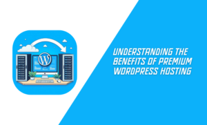 Understanding the Benefits of Premium WordPress Hosting