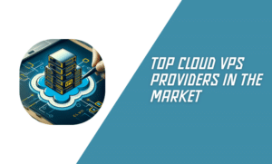 Top Cloud VPS Providers in the Market