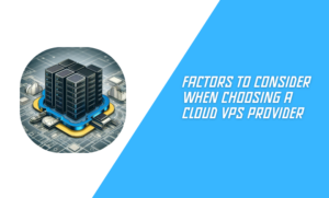 Factors to Consider When Choosing a Cloud VPS Provider