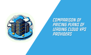 Comparison of Pricing Plans of Leading Cloud VPS Providers