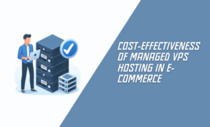 Cost-effectiveness of Managed VPS Hosting in E-Commerce