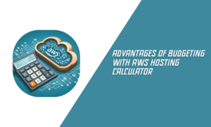 Advantages of Budgeting with AWS Hosting Calculator