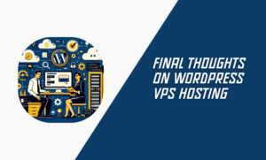 Final Thoughts on WordPress VPS Hosting