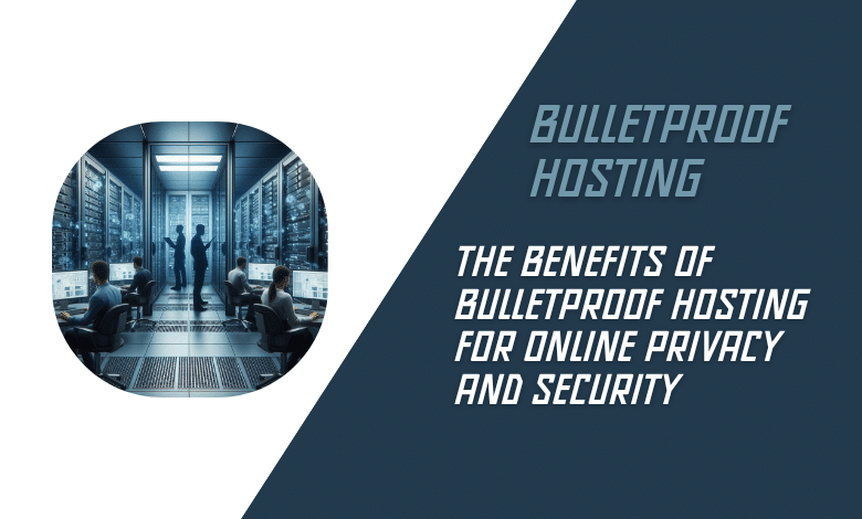 The Benefits of Bulletproof Hosting for Online Privacy and Security