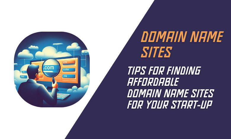 Tips for Finding Affordable Domain Name Sites for Your Start-up